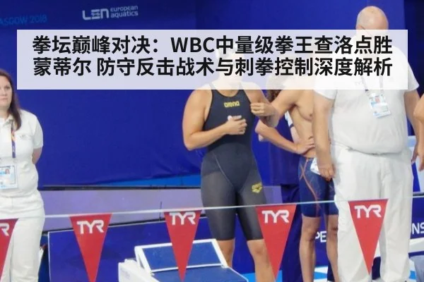 拳坛巅峰对决：WBC中量级拳王查洛点胜蒙蒂尔 防守反击战术与刺拳控制深度解析
